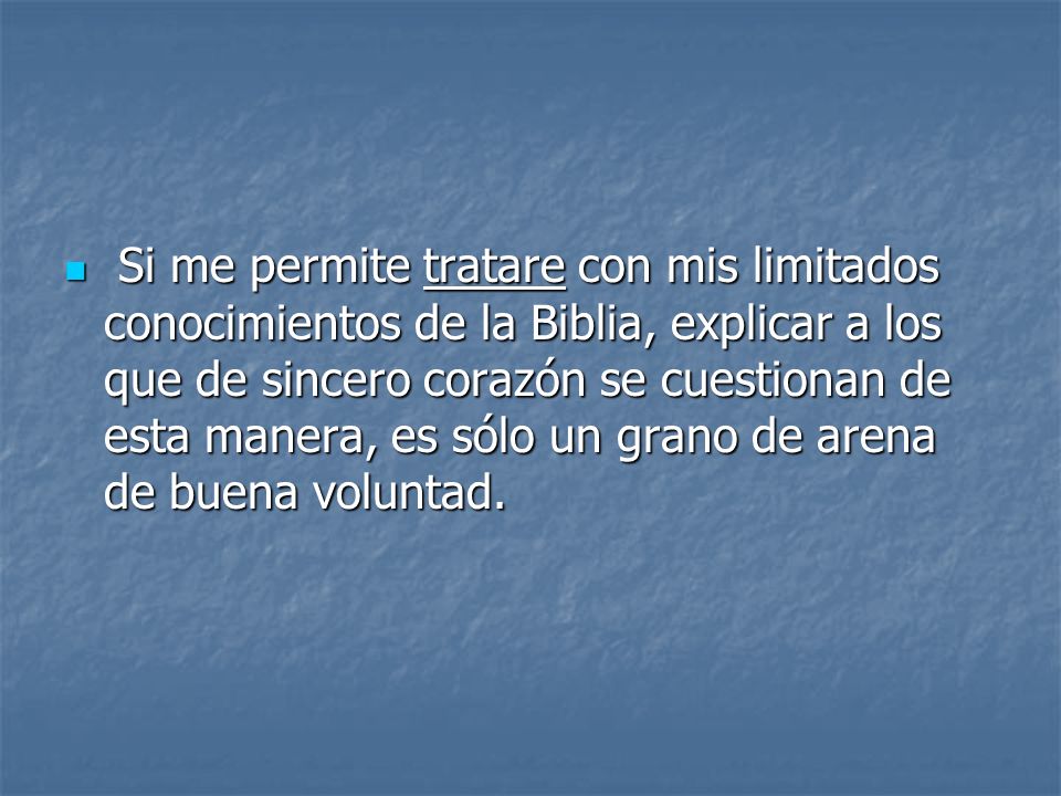 Si me permite tratare con mis limitados conocimientos de la Biblia, explicar a los que de sincero corazón se cuestionan de esta manera, es sólo un grano de arena de buena voluntad.