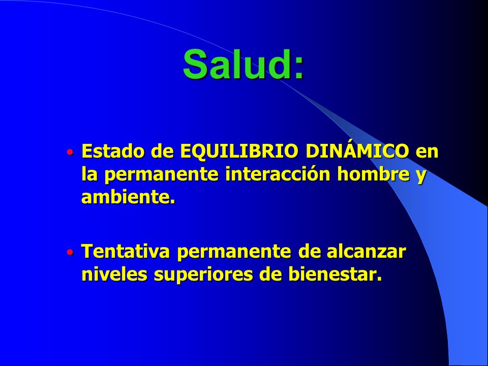 Salud: Estado de EQUILIBRIO DINÁMICO en la permanente interacción hombre y ambiente.