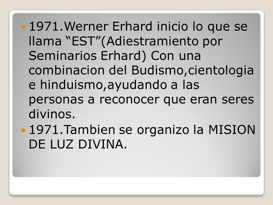 1971.Werner Erhard inicio lo que se llama EST (Adiestramiento por Seminarios Erhard) Con una combinacion del Budismo,cientologia e hinduismo,ayudando a las personas a reconocer que eran seres divinos.