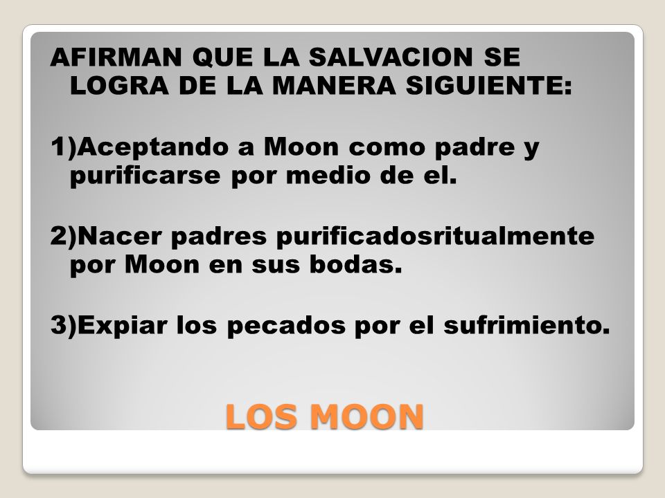 AFIRMAN QUE LA SALVACION SE LOGRA DE LA MANERA SIGUIENTE: 1)Aceptando a Moon como padre y purificarse por medio de el. 2)Nacer padres purificadosritualmente por Moon en sus bodas. 3)Expiar los pecados por el sufrimiento.