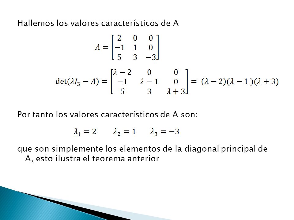 Hallemos los valores característicos de A Por tanto los valores característicos de A son: que son simplemente los elementos de la diagonal principal de A, esto ilustra el teorema anterior