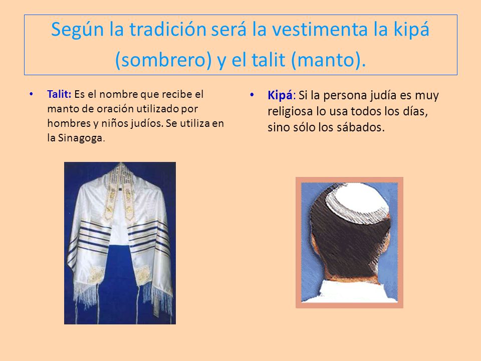 Según la tradición será la vestimenta la kipá (sombrero) y el talit (manto).
