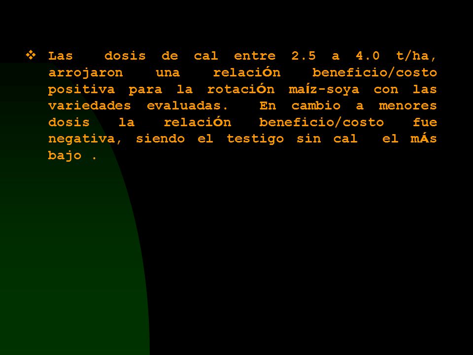 Las dosis de cal entre 2.5 a 4.0 t/ha, arrojaron una relación beneficio/costo positiva para la rotación maíz-soya con las variedades evaluadas.