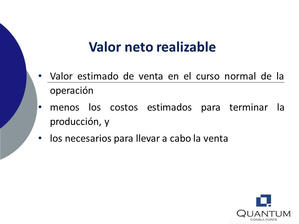 Valor neto realizable Valor estimado de venta en el curso normal de la operación. menos los costos estimados para terminar la producción, y.