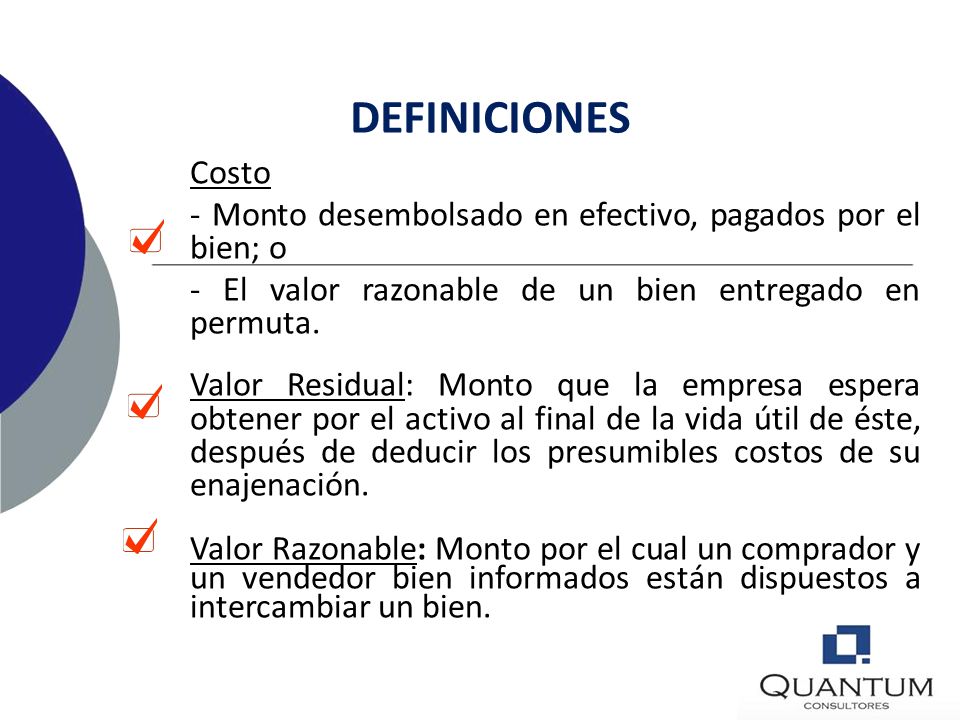 DEFINICIONES Costo. - Monto desembolsado en efectivo, pagados por el bien; o. - El valor razonable de un bien entregado en permuta.