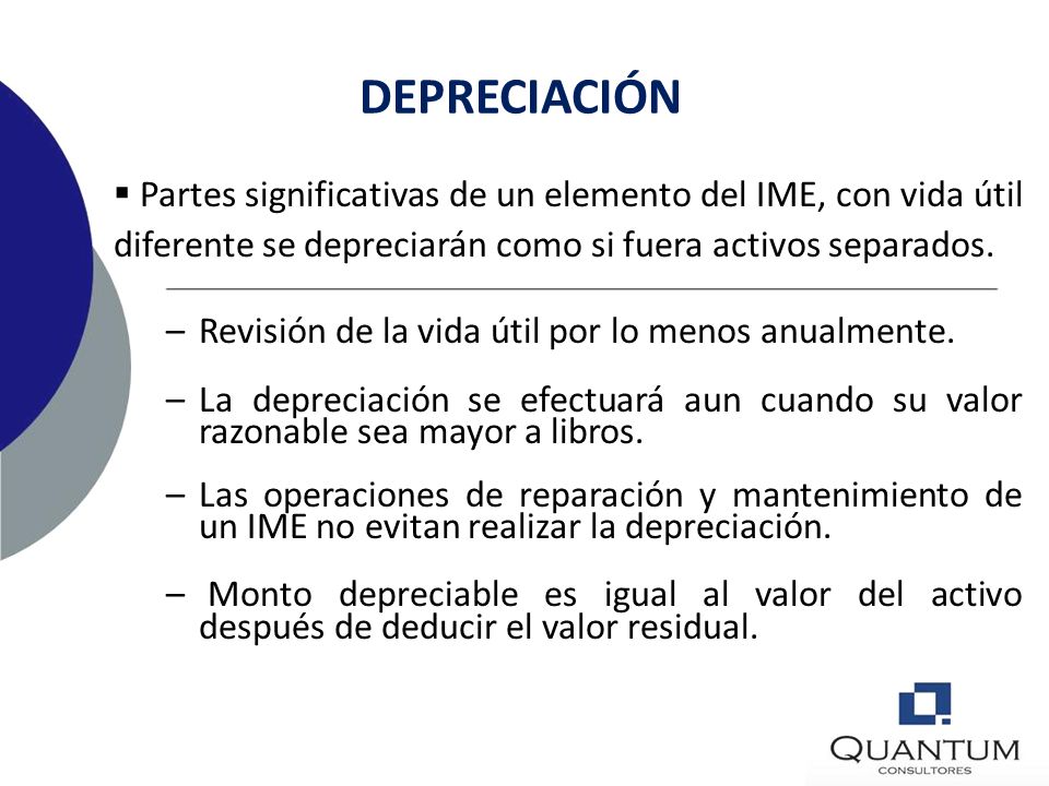 DEPRECIACIÓN Partes significativas de un elemento del IME, con vida útil diferente se depreciarán como si fuera activos separados.