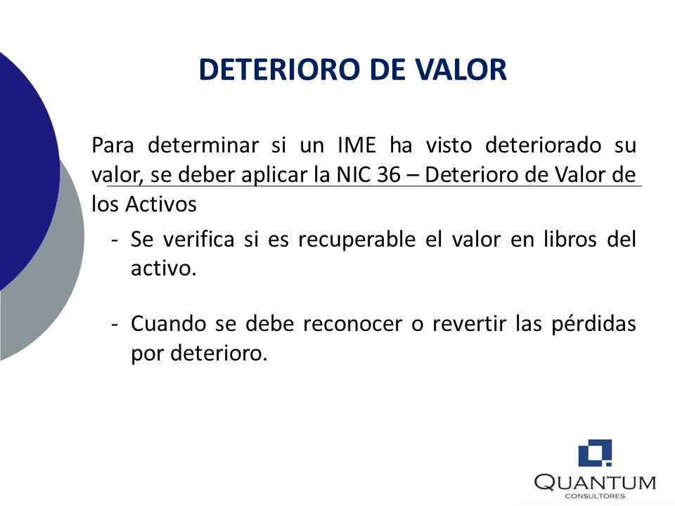 DETERIORO DE VALOR Para determinar si un IME ha visto deteriorado su valor, se deber aplicar la NIC 36 – Deterioro de Valor de los Activos.
