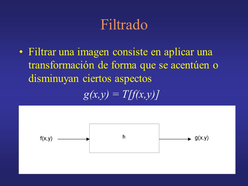 Filtrado Filtrar una imagen consiste en aplicar una transformación de forma que se acentúen o disminuyan ciertos aspectos.