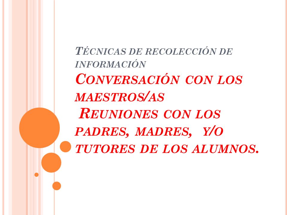 Técnicas de recolección de información Conversación con los maestros/as Reuniones con los padres, madres, y/o tutores de los alumnos.