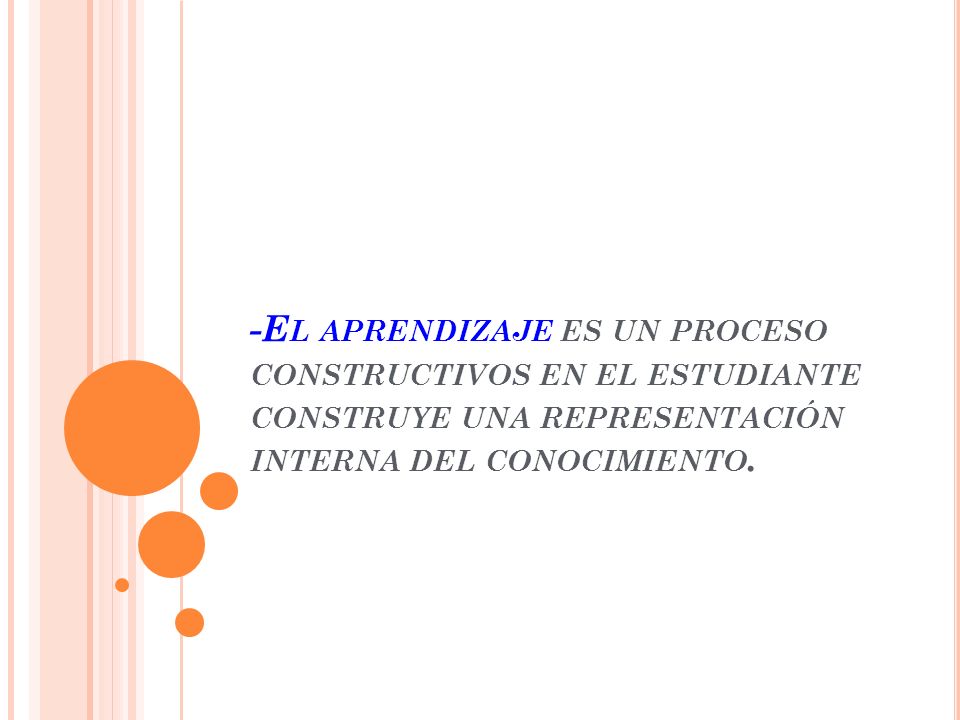 -El aprendizaje es un proceso constructivos en el estudiante construye una representación interna del conocimiento.