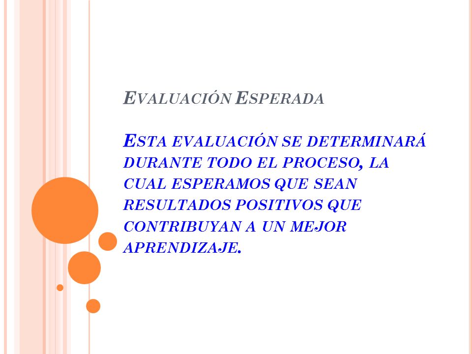 Evaluación Esperada Esta evaluación se determinará durante todo el proceso, la cual esperamos que sean resultados positivos que contribuyan a un mejor aprendizaje.
