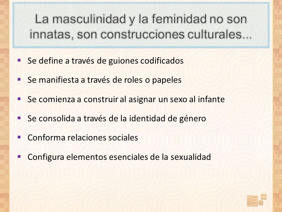La masculinidad y la feminidad no son innatas, son construcciones culturales...