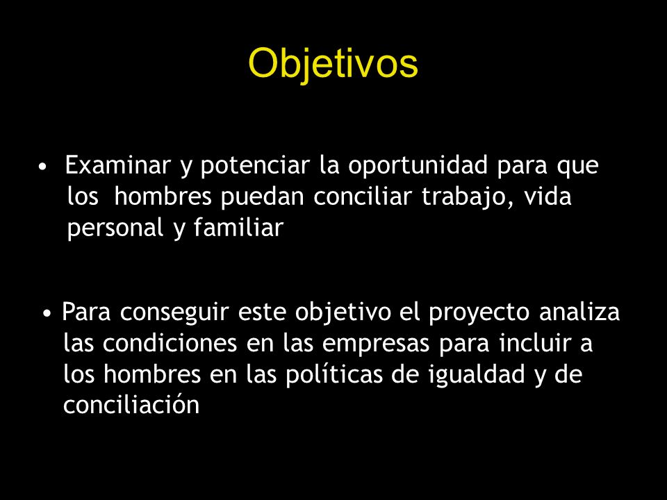 Objetivos Examinar y potenciar la oportunidad para que los hombres puedan conciliar trabajo, vida personal y familiar.
