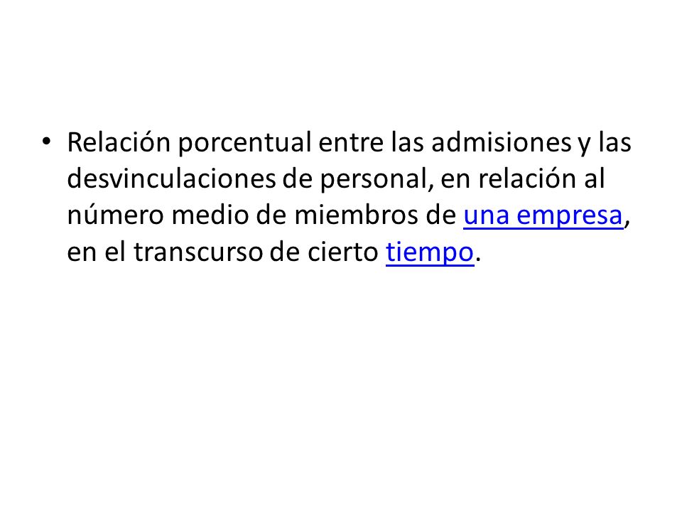 Relación porcentual entre las admisiones y las desvinculaciones de personal, en relación al número medio de miembros de una empresa, en el transcurso de cierto tiempo.