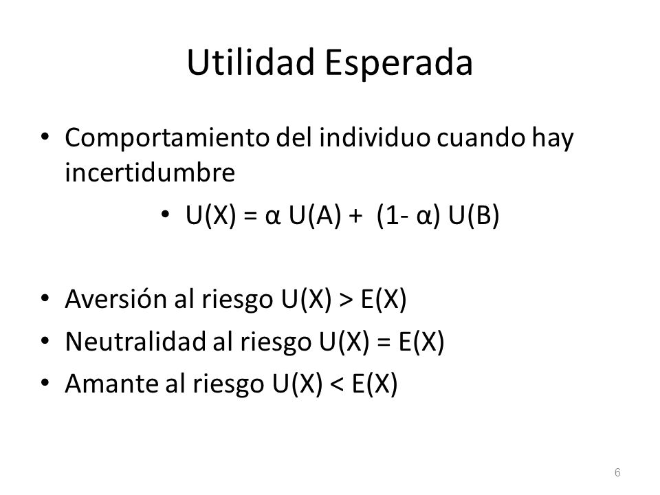 Utilidad Esperada Comportamiento del individuo cuando hay incertidumbre. U(X) = α U(A) + (1- α) U(B)