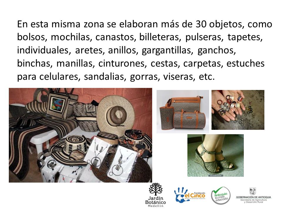 En esta misma zona se elaboran más de 30 objetos, como bolsos, mochilas, canastos, billeteras, pulseras, tapetes, individuales, aretes, anillos, gargantillas, ganchos, binchas, manillas, cinturones, cestas, carpetas, estuches para celulares, sandalias, gorras, viseras, etc.