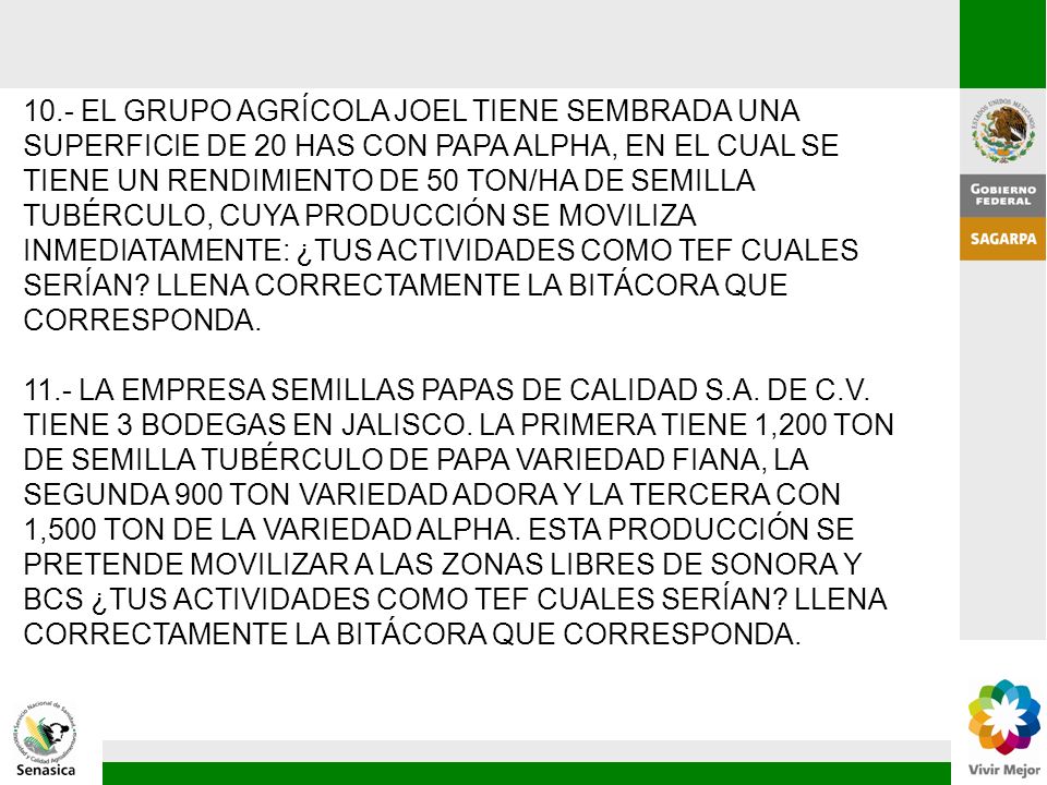 10.- EL GRUPO AGRÍCOLA JOEL TIENE SEMBRADA UNA SUPERFICIE DE 20 HAS CON PAPA ALPHA, EN EL CUAL SE TIENE UN RENDIMIENTO DE 50 TON/HA DE SEMILLA TUBÉRCULO, CUYA PRODUCCIÓN SE MOVILIZA INMEDIATAMENTE: ¿TUS ACTIVIDADES COMO TEF CUALES SERÍAN LLENA CORRECTAMENTE LA BITÁCORA QUE CORRESPONDA.