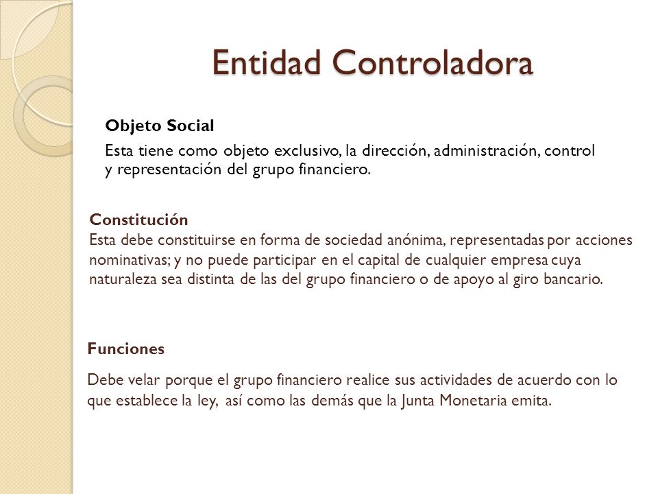 Entidad Controladora Objeto Social. Esta tiene como objeto exclusivo, la dirección, administración, control y representación del grupo financiero.