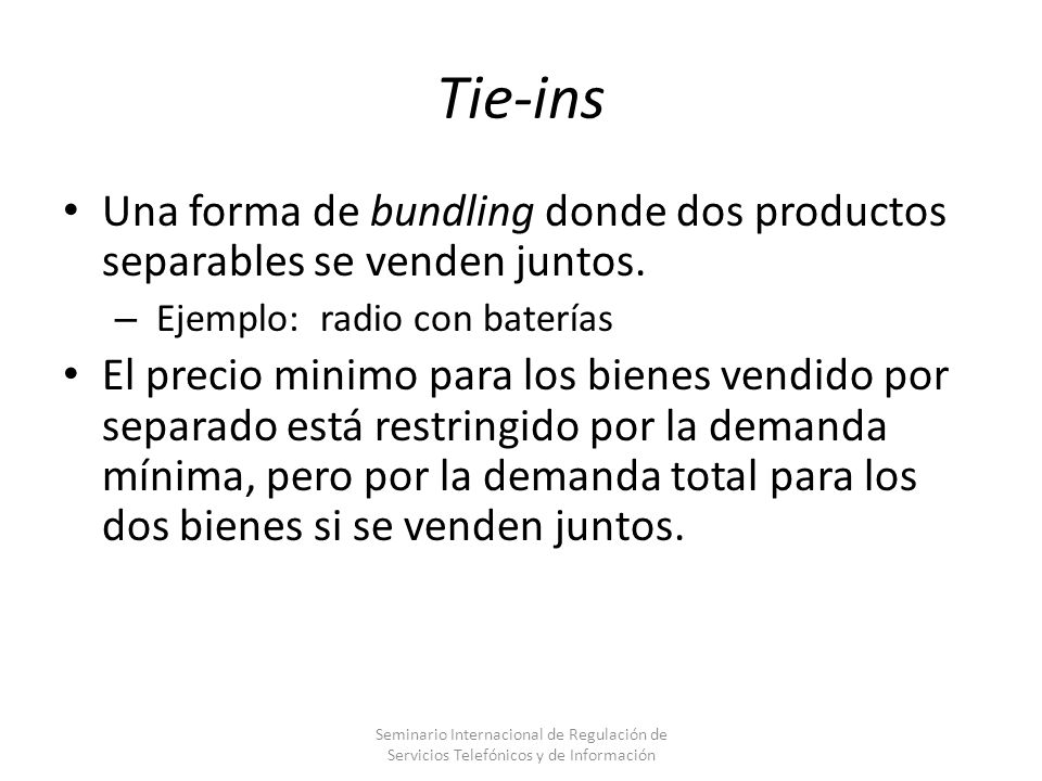Tie-ins Una forma de bundling donde dos productos separables se venden juntos. Ejemplo: radio con baterías.