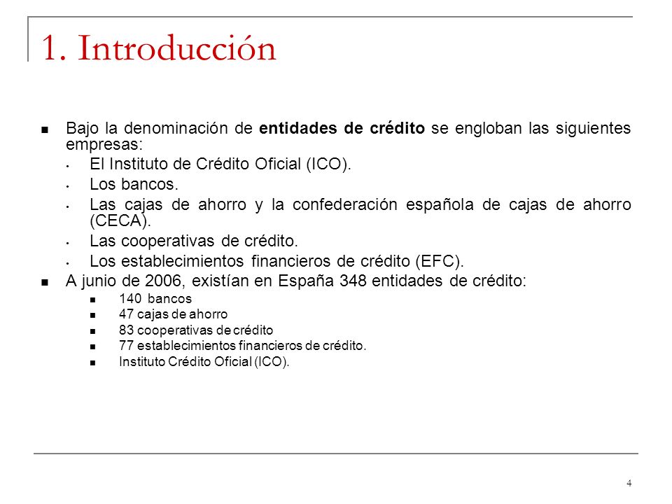 1. Introducción Bajo la denominación de entidades de crédito se engloban las siguientes empresas: El Instituto de Crédito Oficial (ICO).