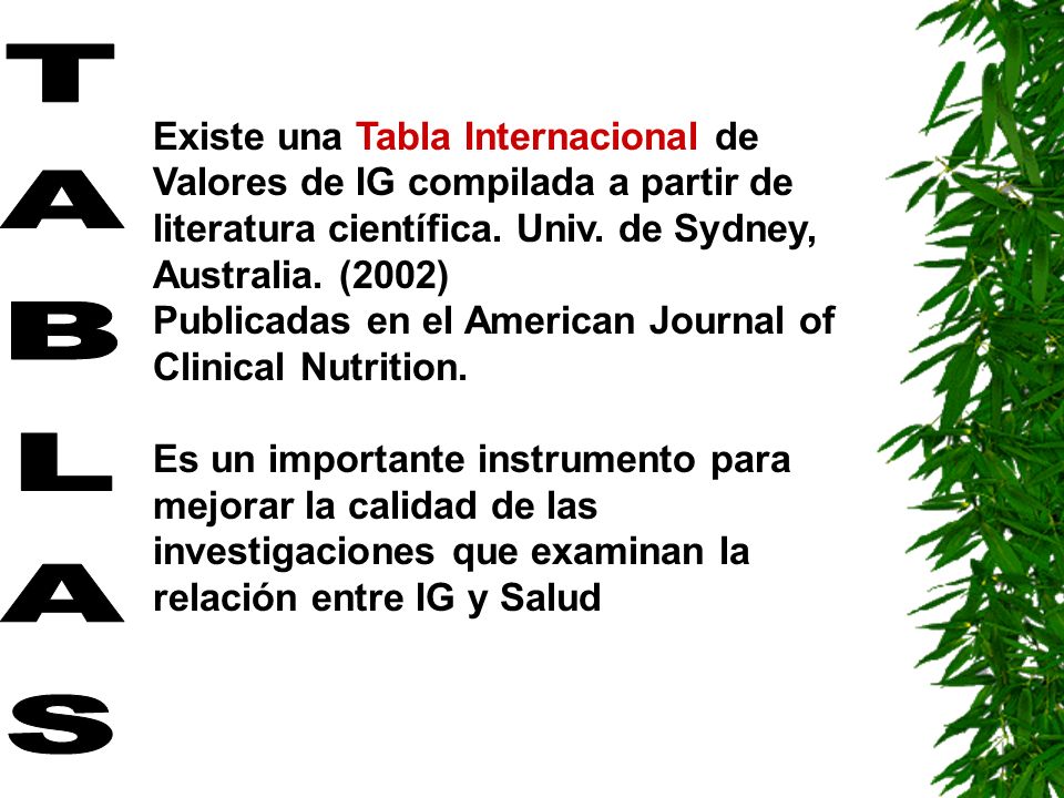 Existe una Tabla Internacional de Valores de IG compilada a partir de literatura científica. Univ. de Sydney, Australia. (2002) Publicadas en el American Journal of Clinical Nutrition.