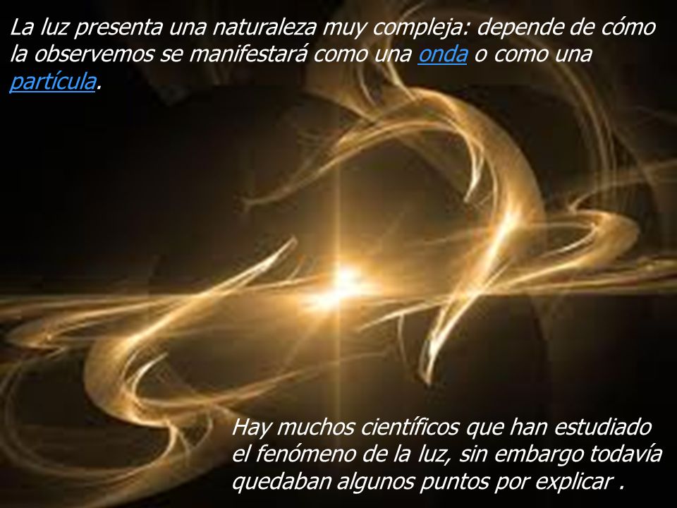 La luz presenta una naturaleza muy compleja: depende de cómo la observemos se manifestará como una onda o como una partícula.
