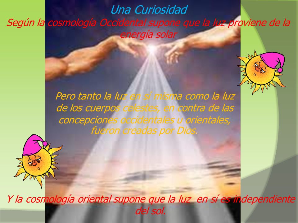 Una Curiosidad Según la cosmología Occidental supone que la luz proviene de la energía solar.