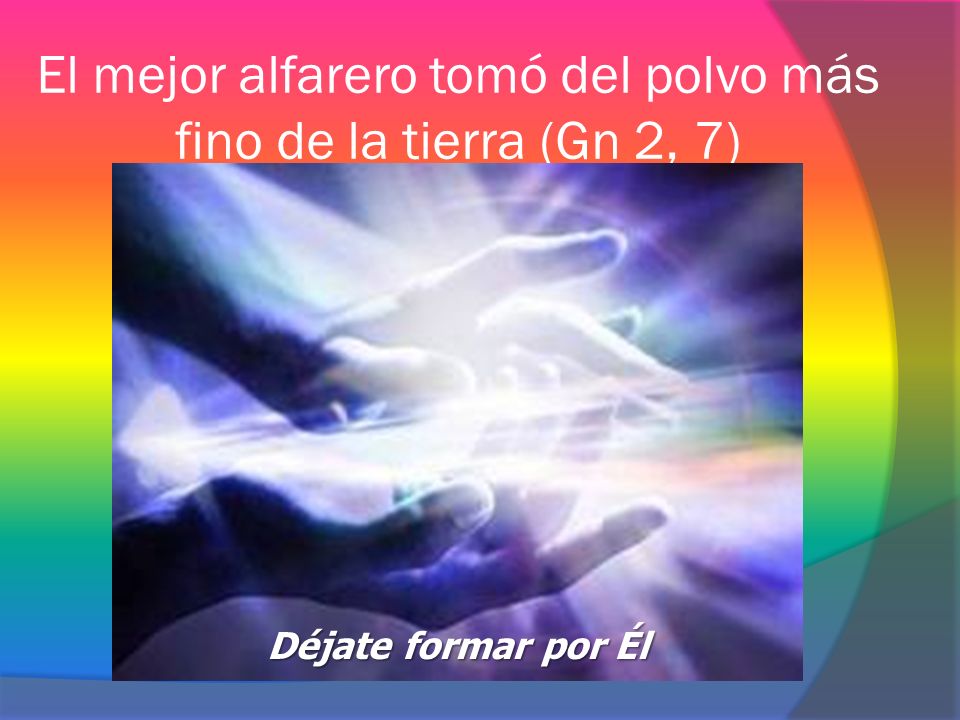 El mejor alfarero tomó del polvo más fino de la tierra (Gn 2, 7)