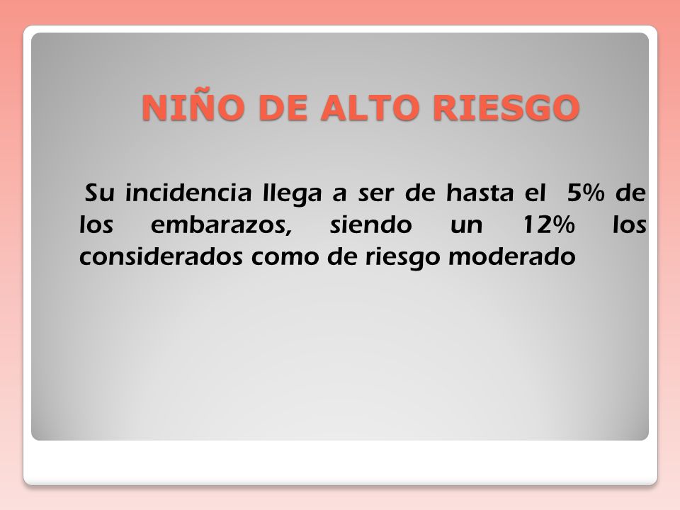NIÑO DE ALTO RIESGO Su incidencia llega a ser de hasta el 5% de los embarazos, siendo un 12% los considerados como de riesgo moderado.