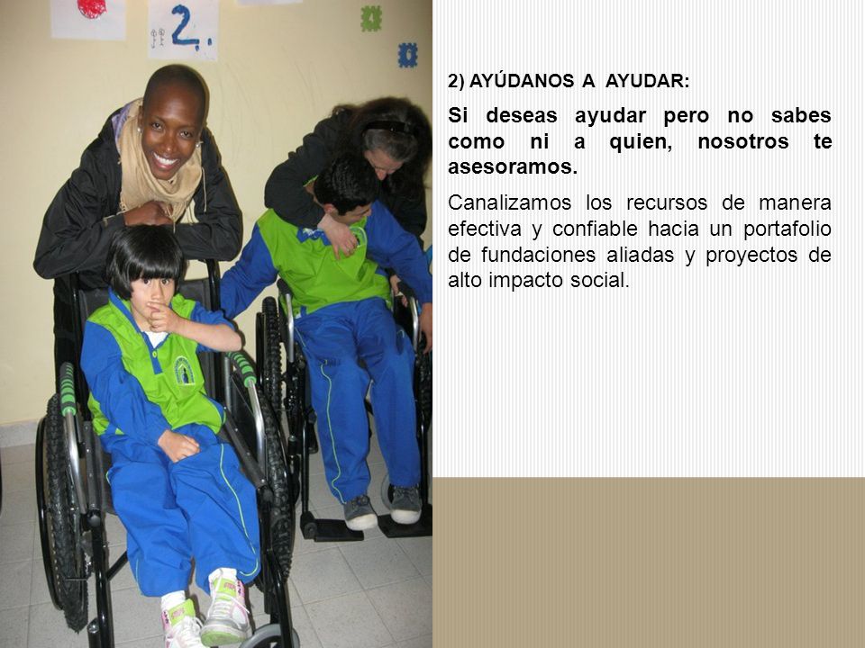 2) AYÚDANOS A AYUDAR: Si deseas ayudar pero no sabes como ni a quien, nosotros te asesoramos.
