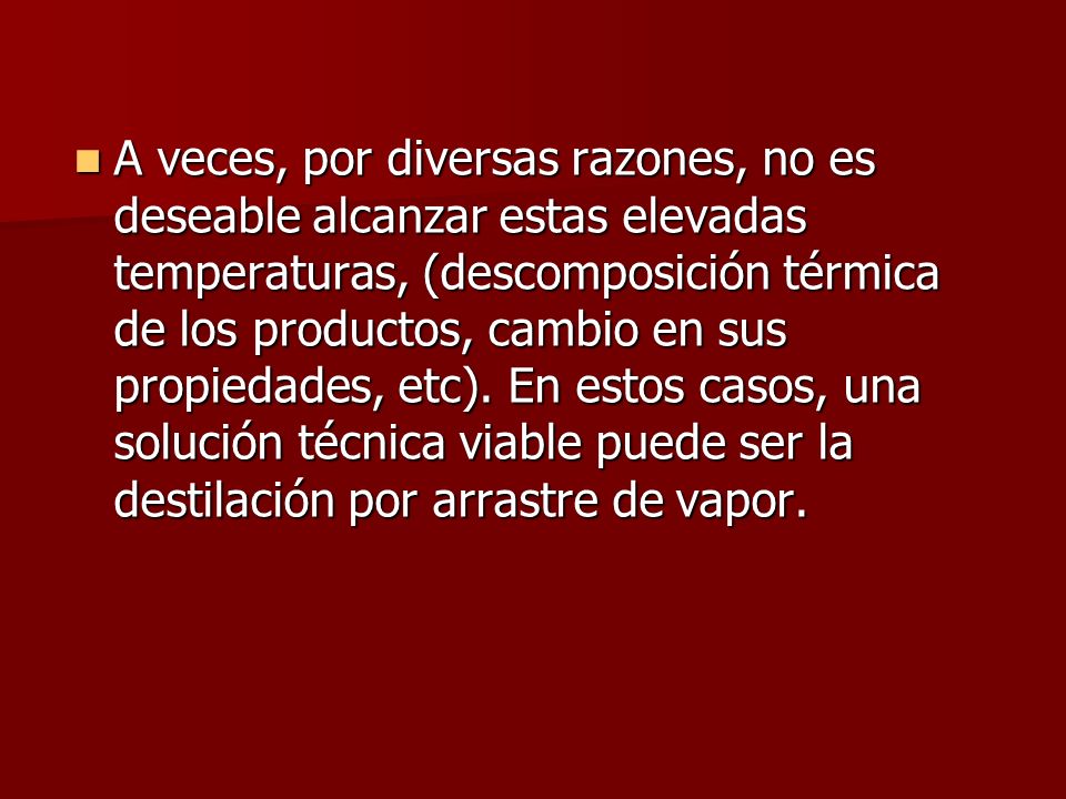 A veces, por diversas razones, no es deseable alcanzar estas elevadas temperaturas, (descomposición térmica de los productos, cambio en sus propiedades, etc).