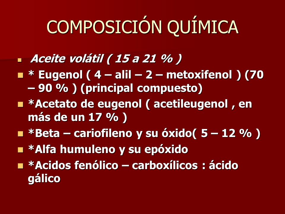 COMPOSICIÓN QUÍMICA Aceite volátil ( 15 a 21 % ) * Eugenol ( 4 – alil – 2 – metoxifenol ) (70 – 90 % ) (principal compuesto)