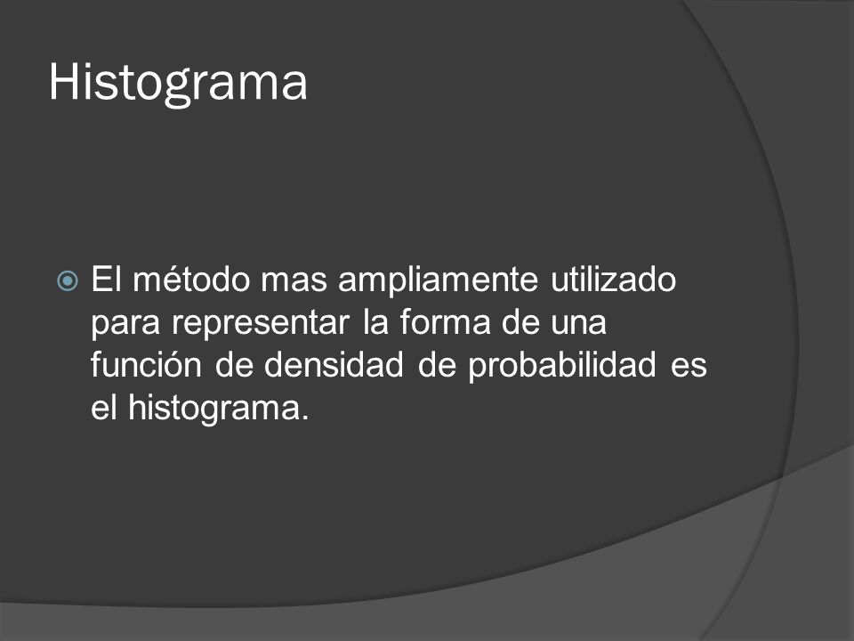 Histograma El método mas ampliamente utilizado para representar la forma de una función de densidad de probabilidad es el histograma.