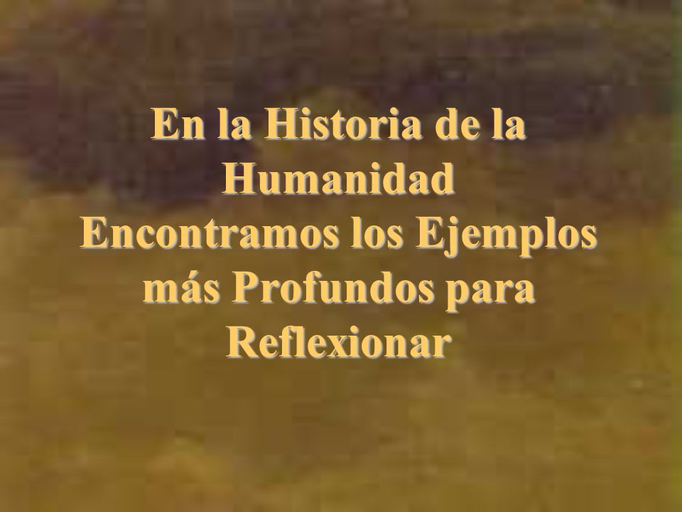 En la Historia de la Humanidad Encontramos los Ejemplos más Profundos para Reflexionar
