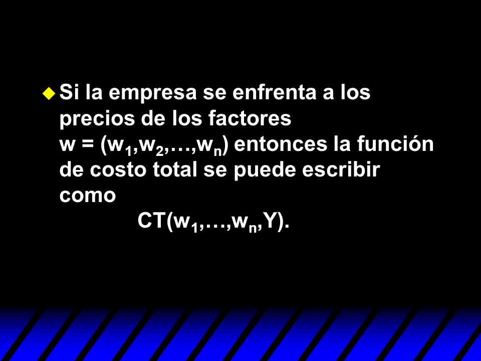 Si la empresa se enfrenta a los precios de los factores w = (w1,w2,…,wn) entonces la función de costo total se puede escribir como CT(w1,…,wn,Y).