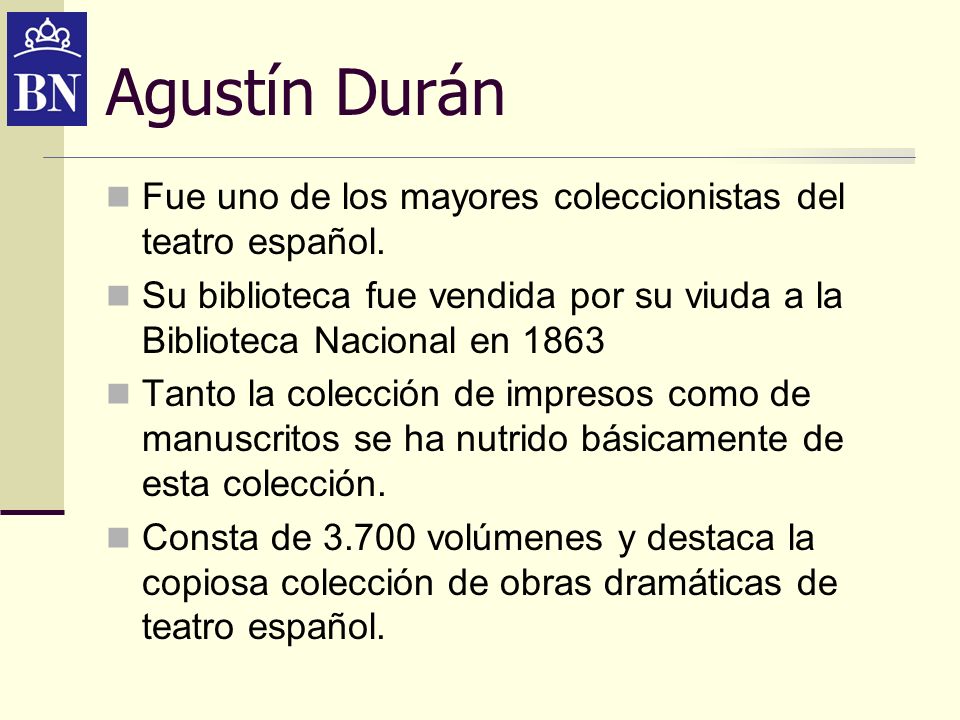 Agustín Durán Fue uno de los mayores coleccionistas del teatro español. Su biblioteca fue vendida por su viuda a la Biblioteca Nacional en