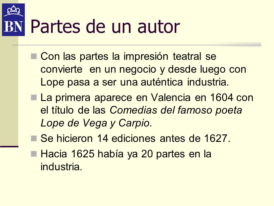 Partes de un autor Con las partes la impresión teatral se convierte en un negocio y desde luego con Lope pasa a ser una auténtica industria.