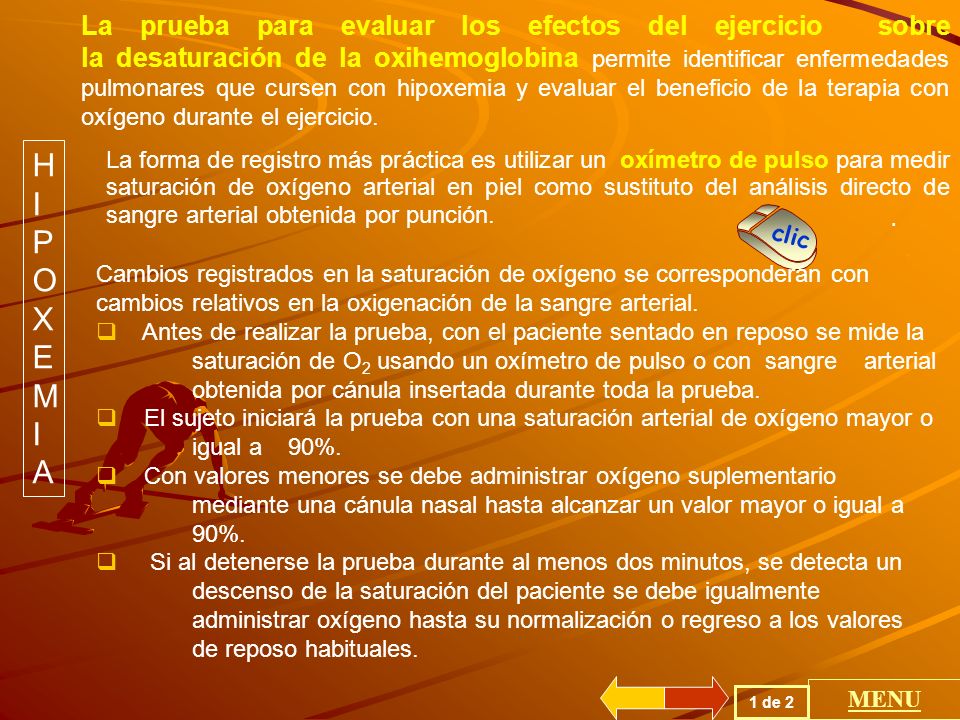 La prueba para evaluar los efectos del ejercicio sobre la desaturación de la oxihemoglobina permite identificar enfermedades pulmonares que cursen con hipoxemia y evaluar el beneficio de la terapia con oxígeno durante el ejercicio.