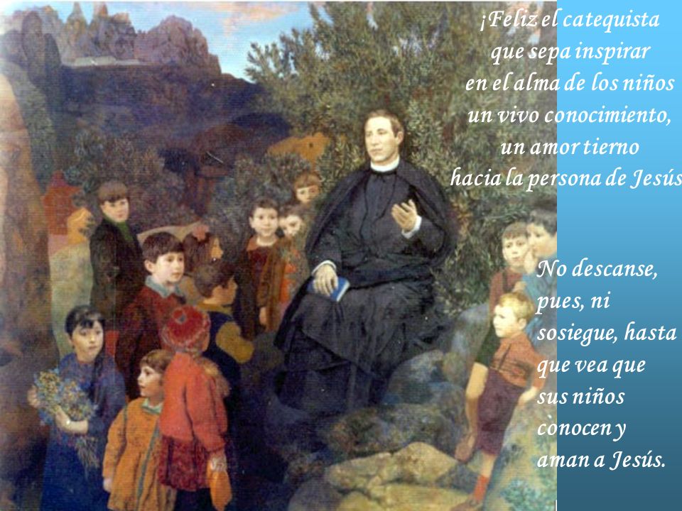 ¡Feliz el catequista que sepa inspirar en el alma de los niños un vivo conocimiento, un amor tierno hacia la persona de Jesús!
