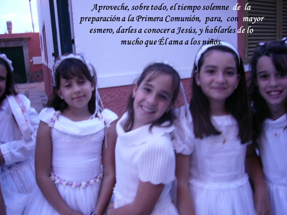 Aproveche, sobre todo, el tiempo solemne de la preparación a la Primera Comunión, para, con mayor esmero, darles a conocer a Jesús, y hablarles de lo mucho que Él ama a los niños.