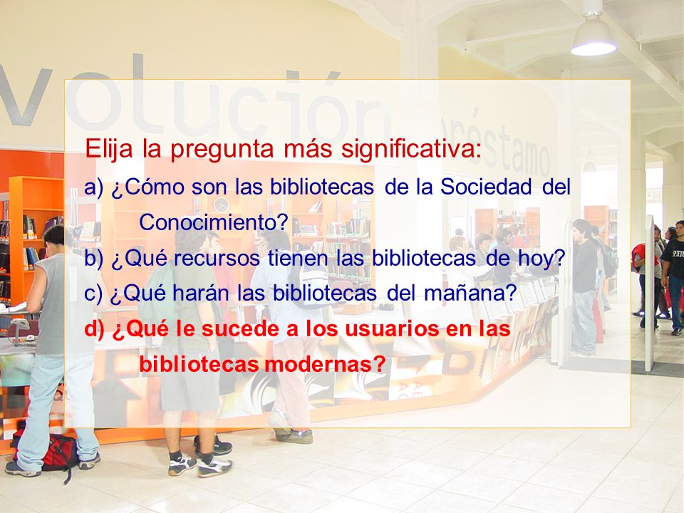 Elija la pregunta más significativa: a) ¿Cómo son las bibliotecas de la Sociedad del Conocimiento.