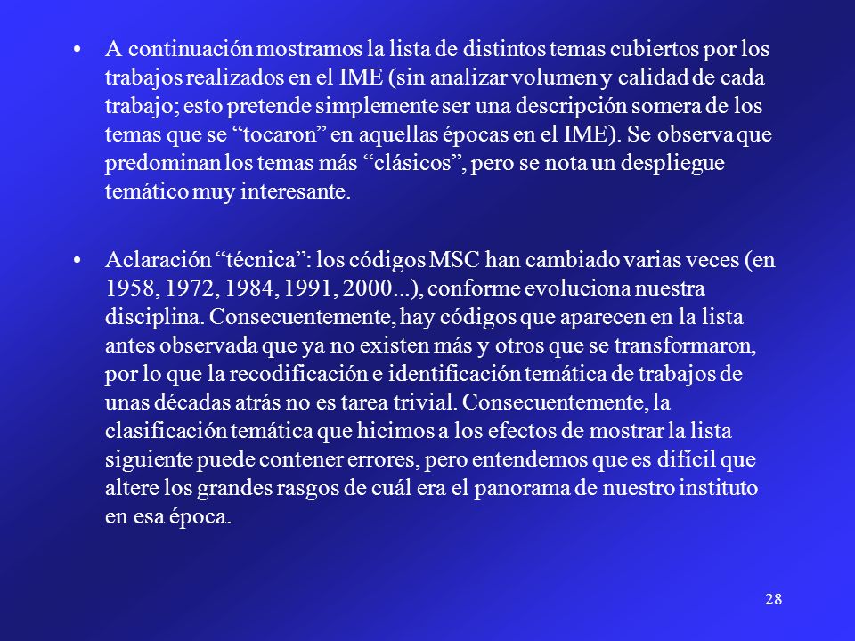 A continuación mostramos la lista de distintos temas cubiertos por los trabajos realizados en el IME (sin analizar volumen y calidad de cada trabajo; esto pretende simplemente ser una descripción somera de los temas que se tocaron en aquellas épocas en el IME). Se observa que predominan los temas más clásicos , pero se nota un despliegue temático muy interesante.
