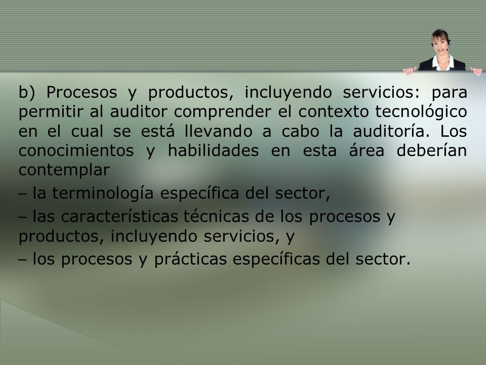 b) Procesos y productos, incluyendo servicios: para permitir al auditor comprender el contexto tecnológico en el cual se está llevando a cabo la auditoría.