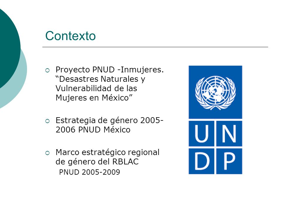 Contexto Proyecto PNUD -Inmujeres. Desastres Naturales y Vulnerabilidad de las Mujeres en México Estrategia de género PNUD México.