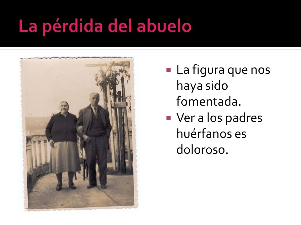 La pérdida del abuelo La figura que nos haya sido fomentada.