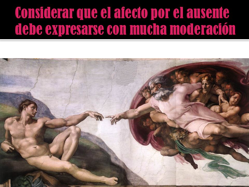 Considerar que el afecto por el ausente debe expresarse con mucha moderación