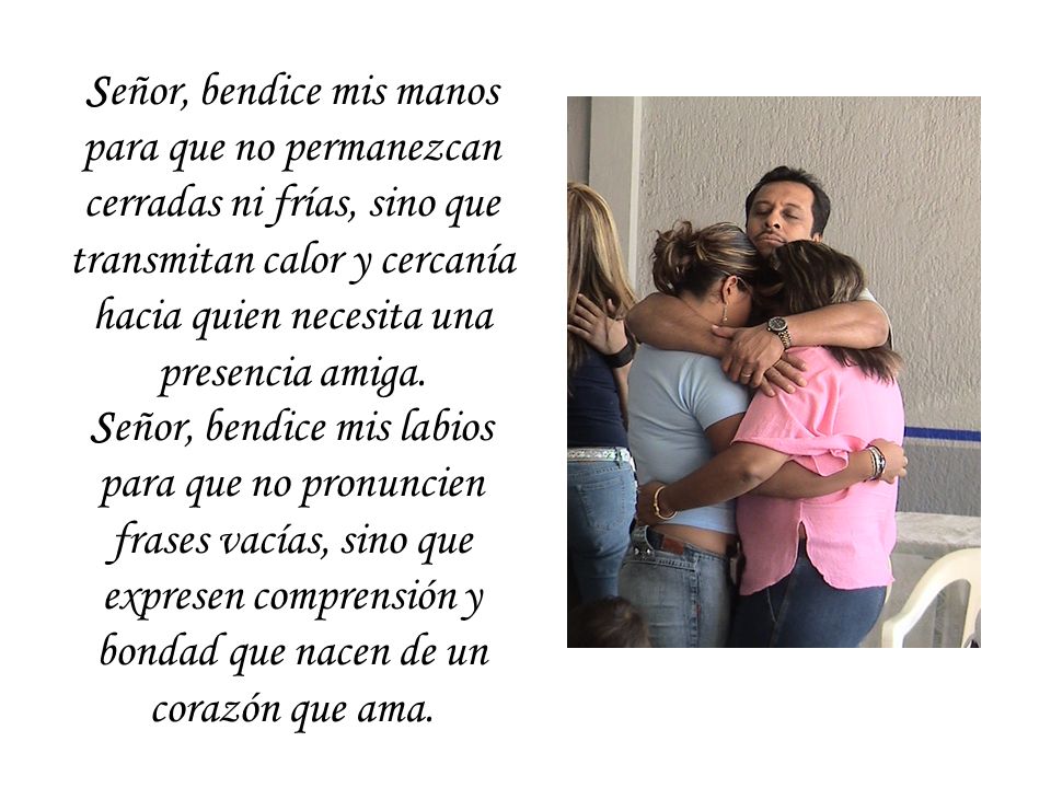 Señor, bendice mis manos para que no permanezcan cerradas ni frías, sino que transmitan calor y cercanía hacia quien necesita una presencia amiga.