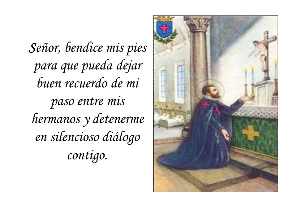 Señor, bendice mis pies para que pueda dejar buen recuerdo de mi paso entre mis hermanos y detenerme en silencioso diálogo contigo.
