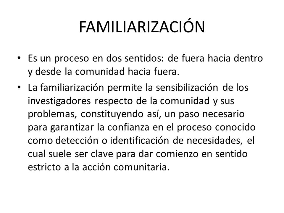 FAMILIARIZACIÓN Es un proceso en dos sentidos: de fuera hacia dentro y desde la comunidad hacia fuera.