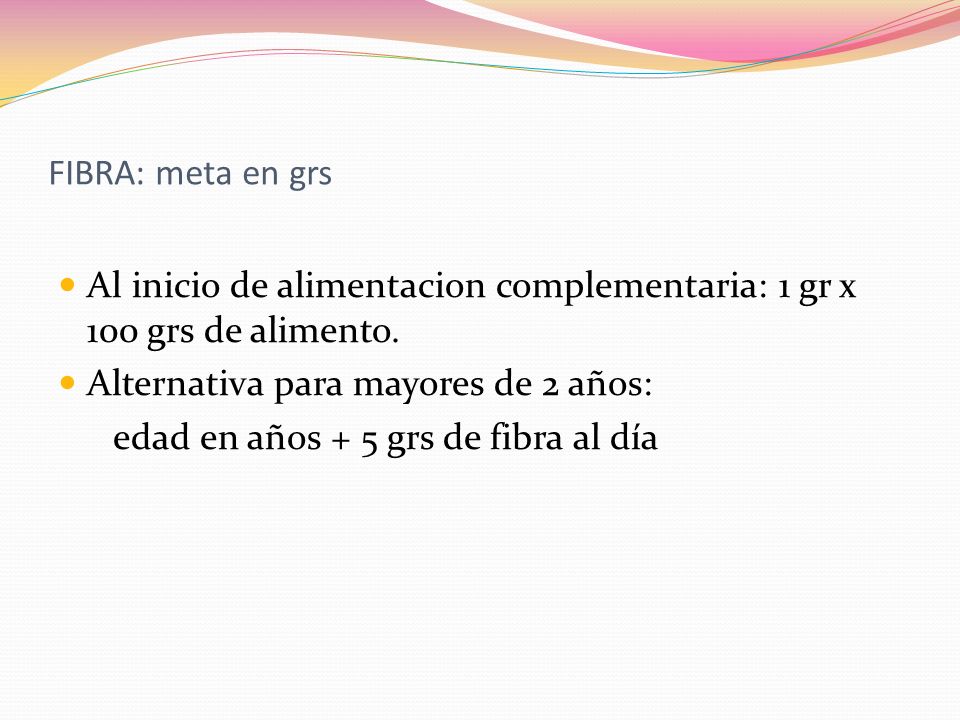 FIBRA: meta en grs Al inicio de alimentacion complementaria: 1 gr x 100 grs de alimento. Alternativa para mayores de 2 años: